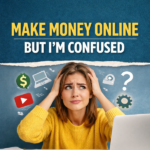I Want to Make Money Online But I’m Confused: A Beginner’s Guide for 2026